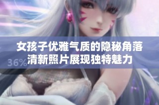 女孩子优雅气质的隐秘角落清新照片展现独特魅力