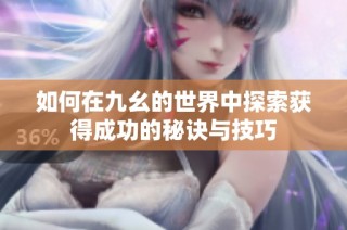 如何在九幺的世界中探索获得成功的秘诀与技巧