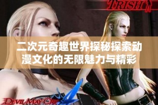 二次元奇趣世界探秘探索动漫文化的无限魅力与精彩