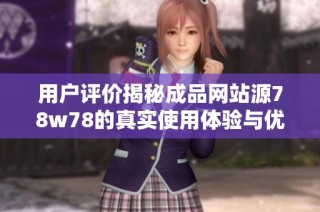 用户评价揭秘成品网站源78w78的真实使用体验与优缺点分析