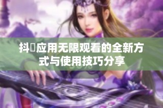 抖抈应用无限观看的全新方式与使用技巧分享