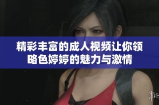 精彩丰富的成人视频让你领略色婷婷的魅力与激情