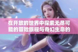 在开放的世界中探索无尽可能的冒险旅程与奇幻生命的故事