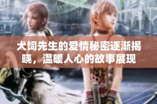 犬饲先生的爱情秘密逐渐揭晓，温暖人心的故事展现