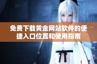 免费下载黄金网站软件的便捷入口位置和使用指南