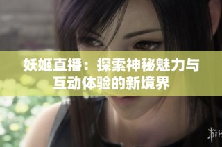 妖姬直播：探索神秘魅力与互动体验的新境界