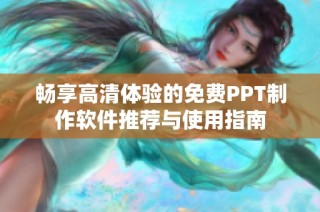 畅享高清体验的免费PPT制作软件推荐与使用指南