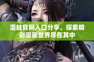 漫蛙官网入口分享，探索精彩漫画世界尽在其中