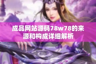 成品网站源码78w78的来源和构成详细解析