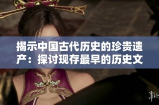揭示中国古代历史的珍贵遗产：探讨现存最早的历史文献