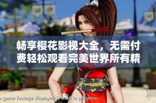 畅享樱花影视大全，无需付费轻松观看完美世界所有精彩内容