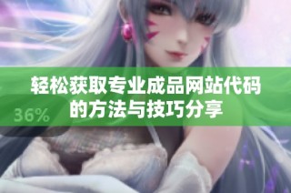 轻松获取专业成品网站代码的方法与技巧分享