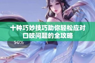 十种巧妙技巧助你轻松应对口咬问题的全攻略