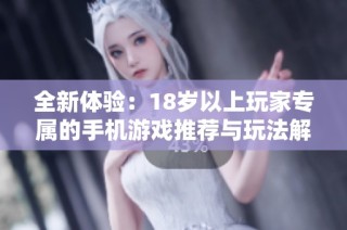 全新体验：18岁以上玩家专属的手机游戏推荐与玩法解析