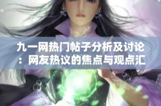 九一网热门帖子分析及讨论：网友热议的焦点与观点汇总