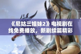 《尼姑三姐妹2》电视剧在线免费播放，新剧续篇精彩不断等你观看