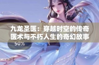 九龙圣医：穿越时空的传奇医术与不朽人生的奇幻故事