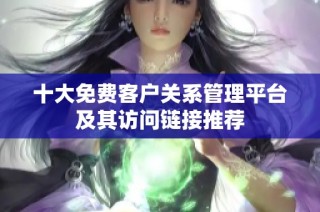 十大免费客户关系管理平台及其访问链接推荐