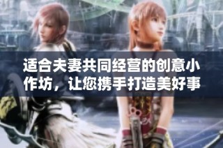 适合夫妻共同经营的创意小作坊，让您携手打造美好事业