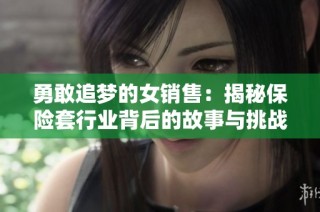 勇敢追梦的女销售：揭秘保险套行业背后的故事与挑战