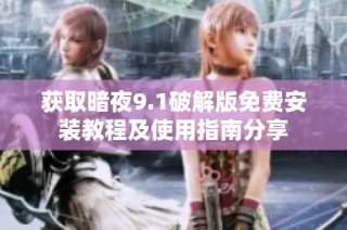 获取暗夜9.1破解版免费安装教程及使用指南分享