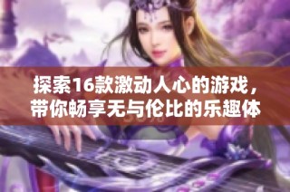 探索16款激动人心的游戏，带你畅享无与伦比的乐趣体验
