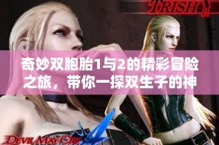 奇妙双胞胎1与2的精彩冒险之旅，带你一探双生子的神秘世界