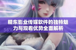 精东影业传媒软件的独特魅力与观看优势全面解析