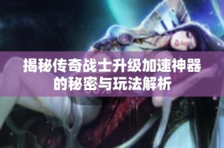 揭秘传奇战士升级加速神器的秘密与玩法解析