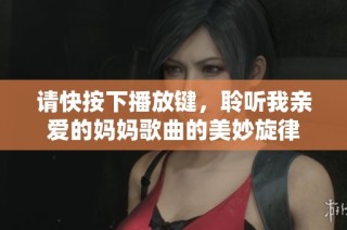 请快按下播放键，聆听我亲爱的妈妈歌曲的美妙旋律