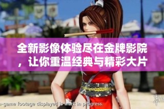 全新影像体验尽在金牌影院，让你重温经典与精彩大片