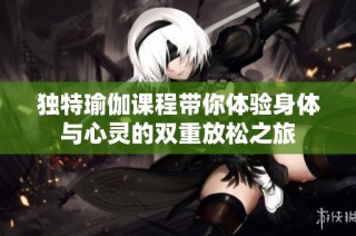 独特瑜伽课程带你体验身体与心灵的双重放松之旅