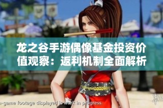 龙之谷手游偶像基金投资价值观察：返利机制全面解析与探讨