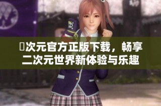 囧次元官方正版下载，畅享二次元世界新体验与乐趣
