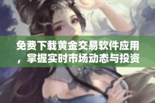 免费下载黄金交易软件应用，掌握实时市场动态与投资机会