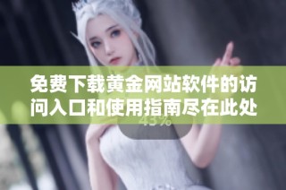 免费下载黄金网站软件的访问入口和使用指南尽在此处