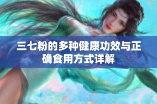 三七粉的多种健康功效与正确食用方式详解