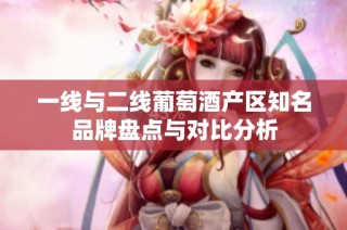 一线与二线葡萄酒产区知名品牌盘点与对比分析