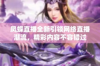凤蝶直播全新引领网络直播潮流，精彩内容不容错过