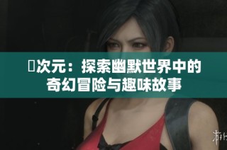 囧次元：探索幽默世界中的奇幻冒险与趣味故事