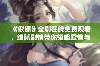 《似锦》全剧在线免费观看，细腻剧情带你领略爱情与成长的故事