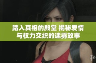 踏入真相的殿堂 揭秘爱情与权力交织的迷雾故事