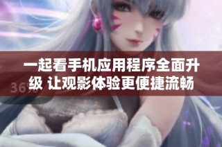 一起看手机应用程序全面升级 让观影体验更便捷流畅