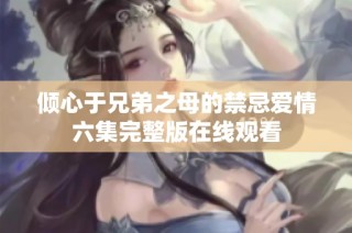 倾心于兄弟之母的禁忌爱情六集完整版在线观看