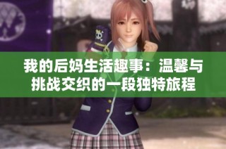 我的后妈生活趣事：温馨与挑战交织的一段独特旅程