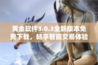 黄金软件3.0.3全新版本免费下载，畅享智能交易体验与功能提升