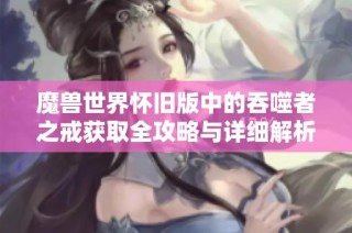 魔兽世界怀旧版中的吞噬者之戒获取全攻略与详细解析