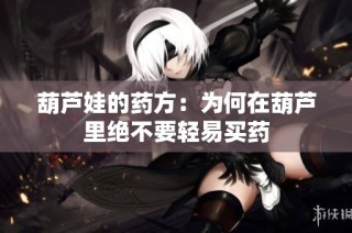 葫芦娃的药方：为何在葫芦里绝不要轻易买药