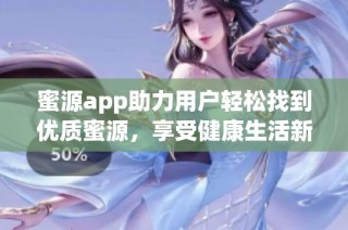 蜜源app助力用户轻松找到优质蜜源，享受健康生活新体验