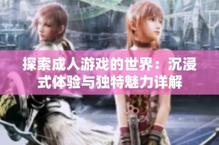 探索成人游戏的世界：沉浸式体验与独特魅力详解